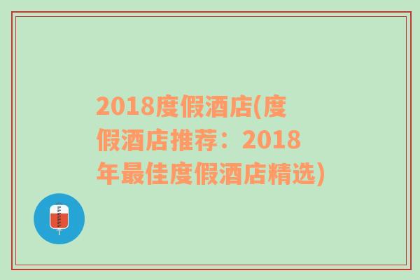 2018度假酒店(度假酒店推荐：2018年最佳度假酒店精选)