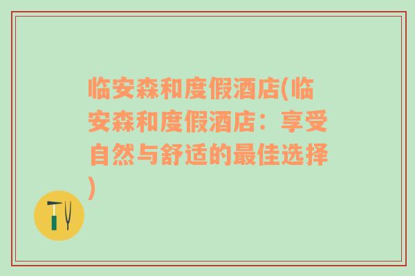 临安森和度假酒店(临安森和度假酒店：享受自然与舒适的最佳选择)