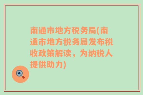 南通市地方税务局(南通市地方税务局发布税收政策解读，为纳税人提供助力)