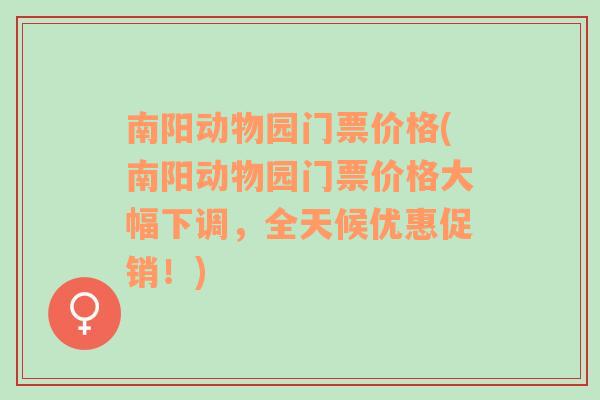 南阳动物园门票价格(南阳动物园门票价格大幅下调，全天候优惠促销！)