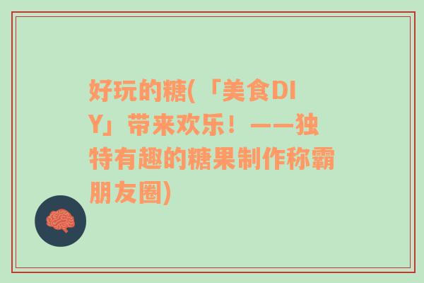 好玩的糖(「美食DIY」带来欢乐！——独特有趣的糖果制作称霸朋友圈)