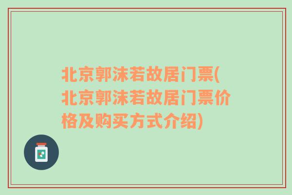 北京郭沫若故居门票(北京郭沫若故居门票价格及购买方式介绍)