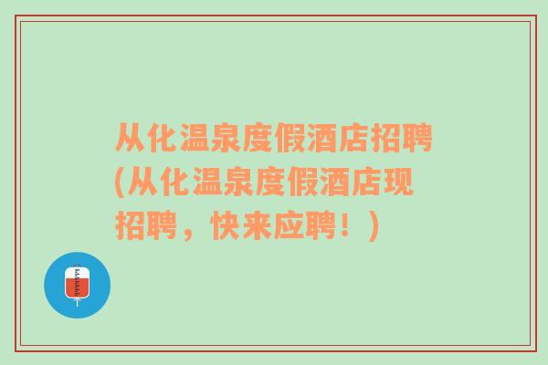 从化温泉度假酒店招聘(从化温泉度假酒店现招聘，快来应聘！)