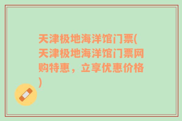 天津极地海洋馆门票(天津极地海洋馆门票网购特惠，立享优惠价格)