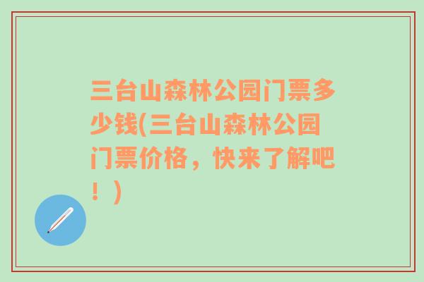 三台山森林公园门票多少钱(三台山森林公园门票价格，快来了解吧！)