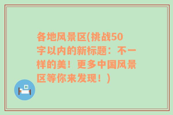 各地风景区(挑战50字以内的新标题：不一样的美！更多中国风景区等你来发现！)