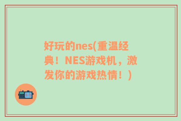 好玩的nes(重温经典！NES游戏机，激发你的游戏热情！)