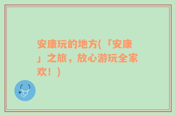 安康玩的地方(「安康」之旅，放心游玩全家欢！)