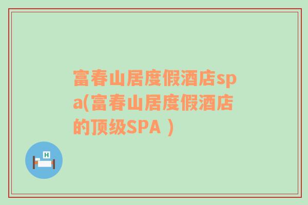 富春山居度假酒店spa(富春山居度假酒店的顶级SPA )