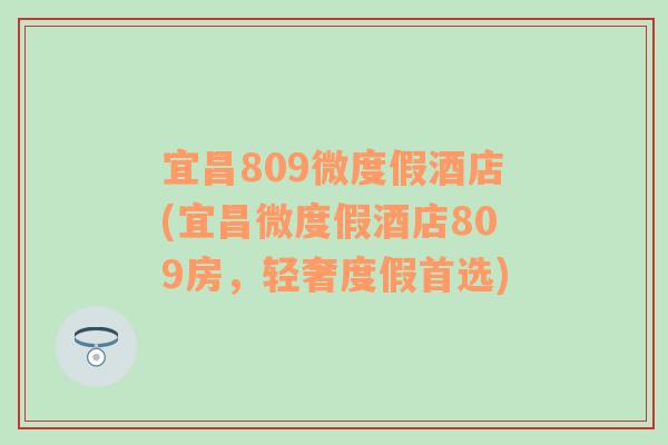 宜昌809微度假酒店(宜昌微度假酒店809房，轻奢度假首选)