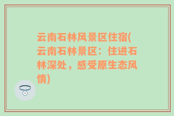 云南石林风景区住宿(云南石林景区：住进石林深处，感受原生态风情)