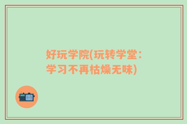 好玩学院(玩转学堂：学习不再枯燥无味)