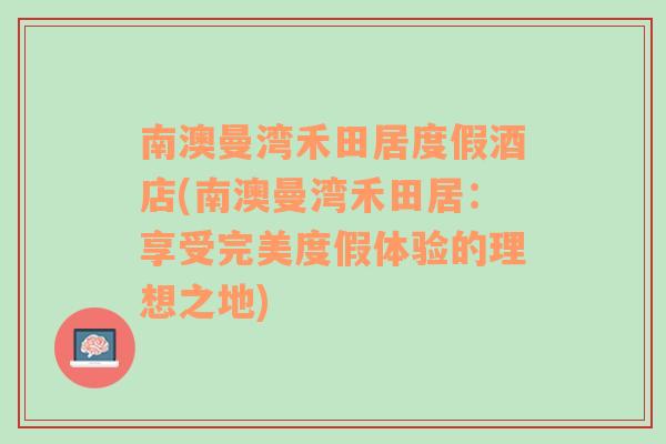 南澳曼湾禾田居度假酒店(南澳曼湾禾田居：享受完美度假体验的理想之地)