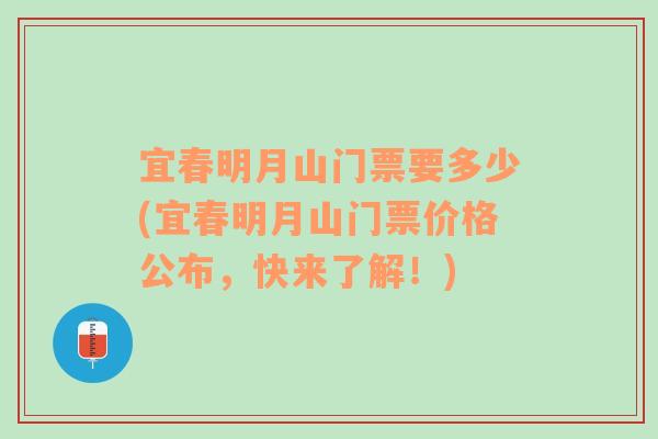 宜春明月山门票要多少(宜春明月山门票价格公布，快来了解！)