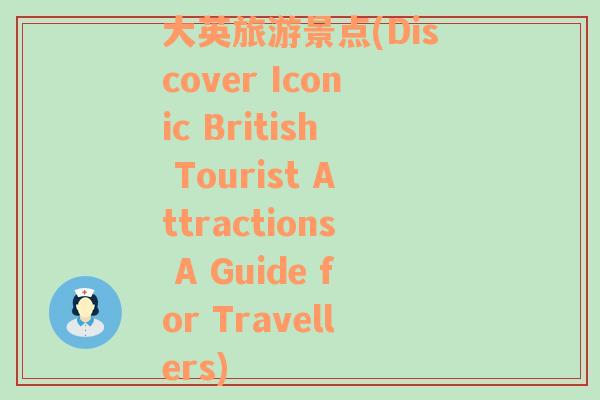 大英旅游景点(Discover Iconic British Tourist Attractions A Guide for Travellers)