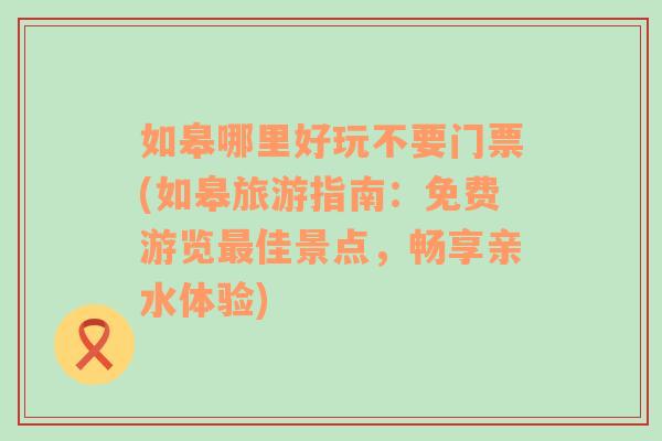 如皋哪里好玩不要门票(如皋旅游指南：免费游览最佳景点，畅享亲水体验)