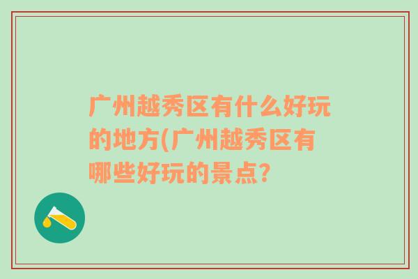 广州越秀区有什么好玩的地方(广州越秀区有哪些好玩的景点？