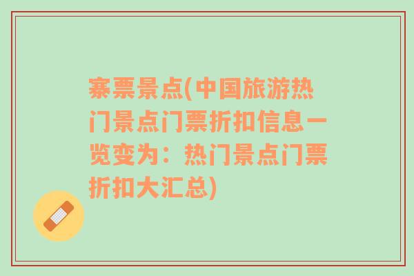 寨票景点(中国旅游热门景点门票折扣信息一览变为：热门景点门票折扣大汇总)