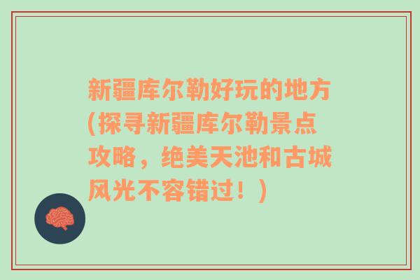 新疆库尔勒好玩的地方(探寻新疆库尔勒景点攻略，绝美天池和古城风光不容错过！)