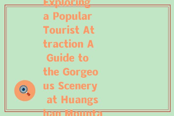 旅游景点介绍 英文(Exploring a Popular Tourist Attraction A Guide to the Gorgeous Scenery at Huangshan Mountain.)