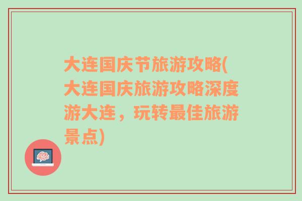 大连国庆节旅游攻略(大连国庆旅游攻略深度游大连，玩转最佳旅游景点)