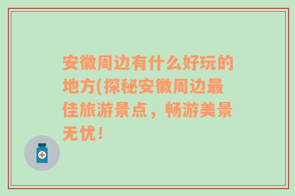 安徽周边有什么好玩的地方(探秘安徽周边最佳旅游景点，畅游美景无忧！