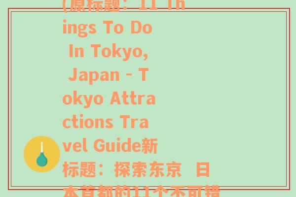 文成有什么好玩的地方(原标题：11 Things To Do In Tokyo, Japan - Tokyo Attractions Travel Guide新标题：探索东京  日本首都的11个不可错过的景点)