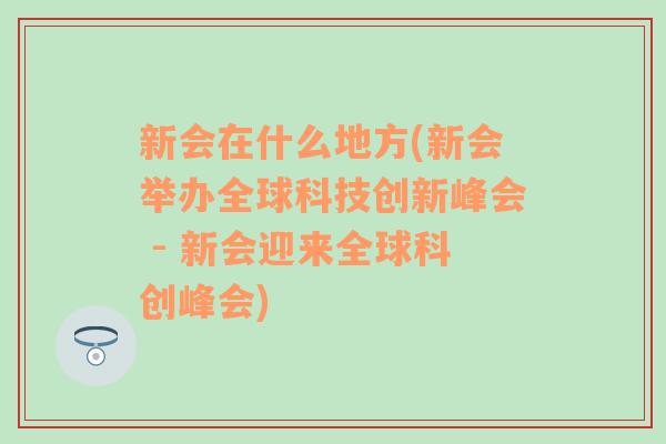 新会在什么地方(新会举办全球科技创新峰会 - 新会迎来全球科创峰会)