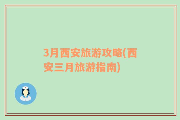 3月西安旅游攻略(西安三月旅游指南)