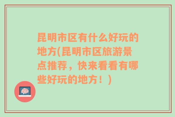 昆明市区有什么好玩的地方(昆明市区旅游景点推荐，快来看看有哪些好玩的地方！)