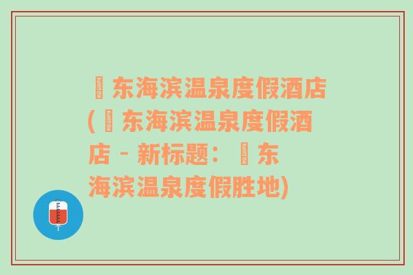 恵东海滨温泉度假酒店(恵东海滨温泉度假酒店 - 新标题：恵东海滨温泉度假胜地)