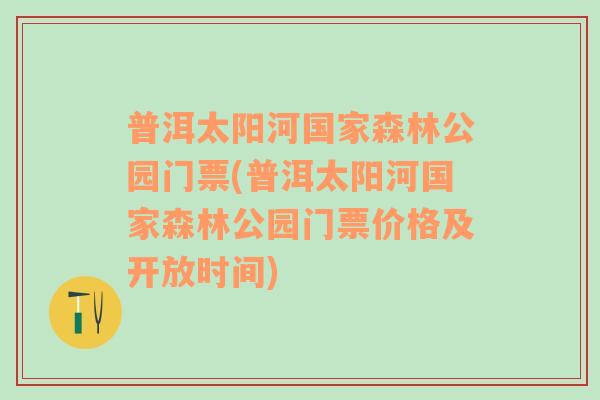 普洱太阳河国家森林公园门票(普洱太阳河国家森林公园门票价格及开放时间)