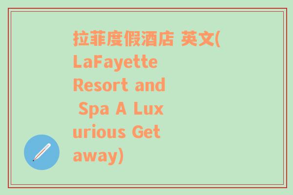 拉菲度假酒店 英文(LaFayette Resort and Spa A Luxurious Getaway)