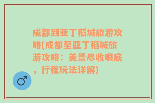 成都到亚丁稻城旅游攻略(成都至亚丁稻城旅游攻略：美景尽收眼底，行程玩法详解)