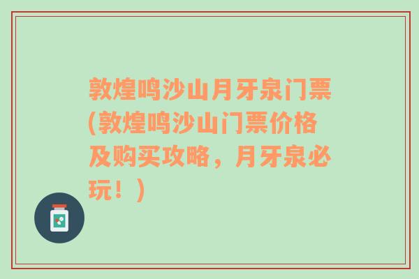 敦煌鸣沙山月牙泉门票(敦煌鸣沙山门票价格及购买攻略，月牙泉必玩！)