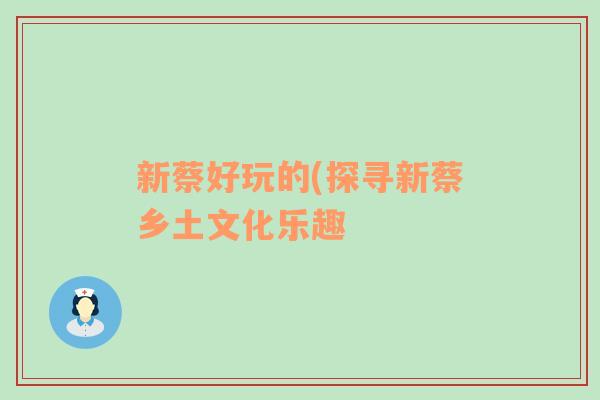 新蔡好玩的(探寻新蔡乡土文化乐趣