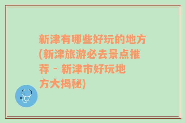 新津有哪些好玩的地方(新津旅游必去景点推荐 - 新津市好玩地方大揭秘)