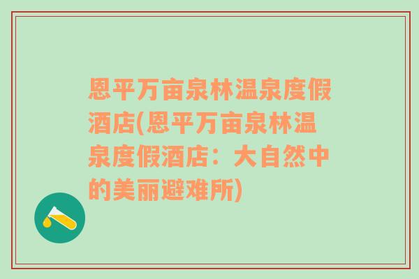 恩平万亩泉林温泉度假酒店(恩平万亩泉林温泉度假酒店：大自然中的美丽避难所)