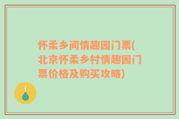 怀柔乡间情趣园门票(北京怀柔乡村情趣园门票价格及购买攻略)