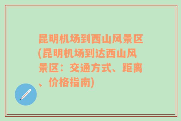 昆明机场到西山风景区(昆明机场到达西山风景区：交通方式、距离、价格指南)