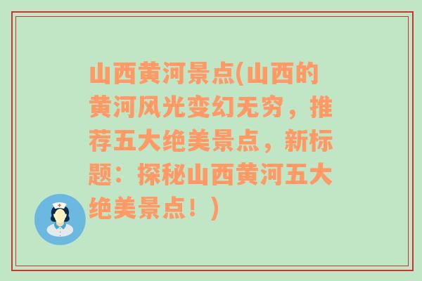 山西黄河景点(山西的黄河风光变幻无穷，推荐五大绝美景点，新标题：探秘山西黄河五大绝美景点！)