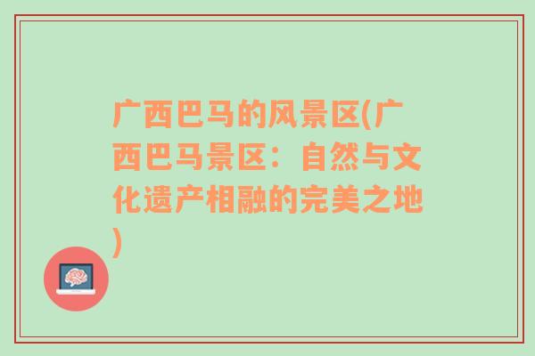 广西巴马的风景区(广西巴马景区：自然与文化遗产相融的完美之地)