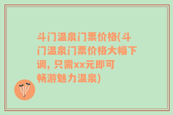 斗门温泉门票价格(斗门温泉门票价格大幅下调, 只需xx元即可畅游魅力温泉)