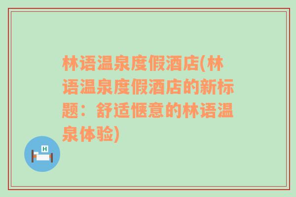 林语温泉度假酒店(林语温泉度假酒店的新标题：舒适惬意的林语温泉体验)