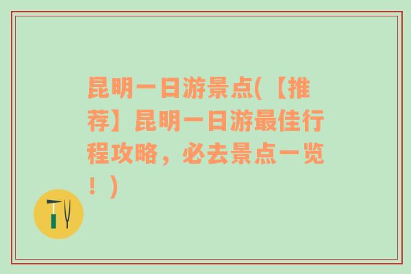 昆明一日游景点(【推荐】昆明一日游最佳行程攻略，必去景点一览！)