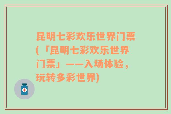 昆明七彩欢乐世界门票(「昆明七彩欢乐世界门票」——入场体验，玩转多彩世界)