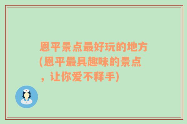 恩平景点最好玩的地方(恩平最具趣味的景点，让你爱不释手)