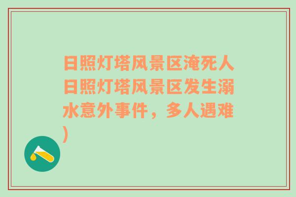 日照灯塔风景区淹死人日照灯塔风景区发生溺水意外事件，多人遇难)