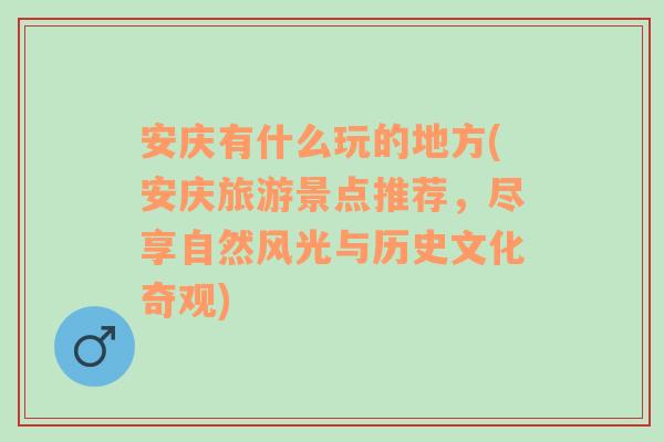 安庆有什么玩的地方(安庆旅游景点推荐，尽享自然风光与历史文化奇观)