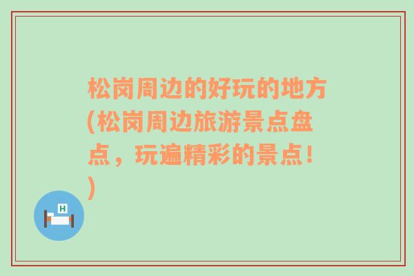 松岗周边的好玩的地方(松岗周边旅游景点盘点，玩遍精彩的景点！)